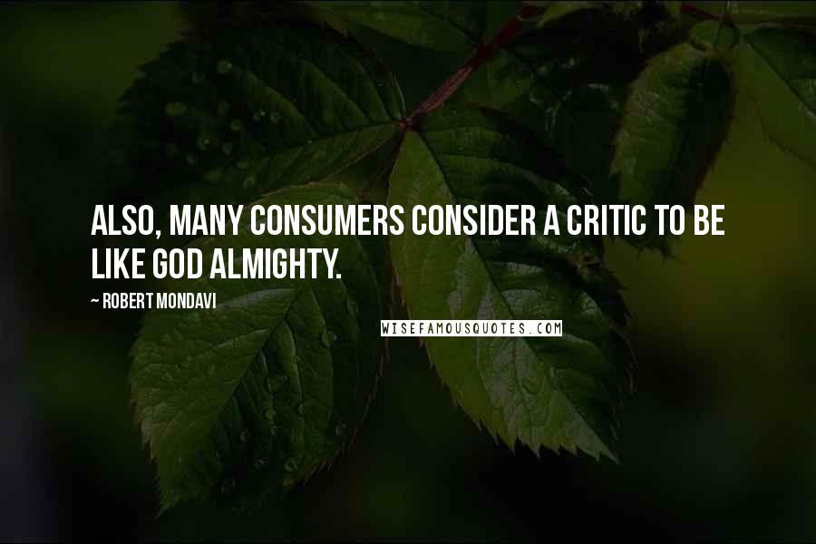 Robert Mondavi Quotes: Also, many consumers consider a critic to be like God Almighty.