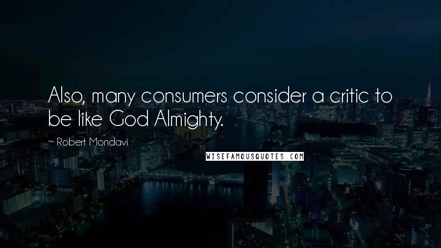 Robert Mondavi Quotes: Also, many consumers consider a critic to be like God Almighty.