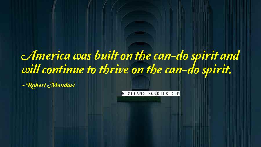 Robert Mondavi Quotes: America was built on the can-do spirit and will continue to thrive on the can-do spirit.