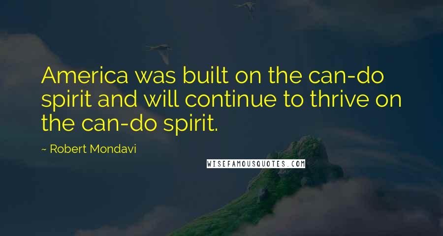Robert Mondavi Quotes: America was built on the can-do spirit and will continue to thrive on the can-do spirit.