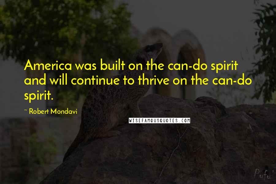 Robert Mondavi Quotes: America was built on the can-do spirit and will continue to thrive on the can-do spirit.