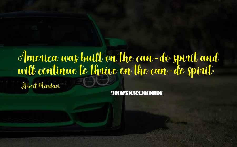 Robert Mondavi Quotes: America was built on the can-do spirit and will continue to thrive on the can-do spirit.