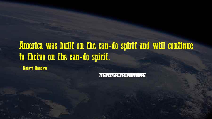 Robert Mondavi Quotes: America was built on the can-do spirit and will continue to thrive on the can-do spirit.