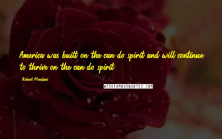 Robert Mondavi Quotes: America was built on the can-do spirit and will continue to thrive on the can-do spirit.