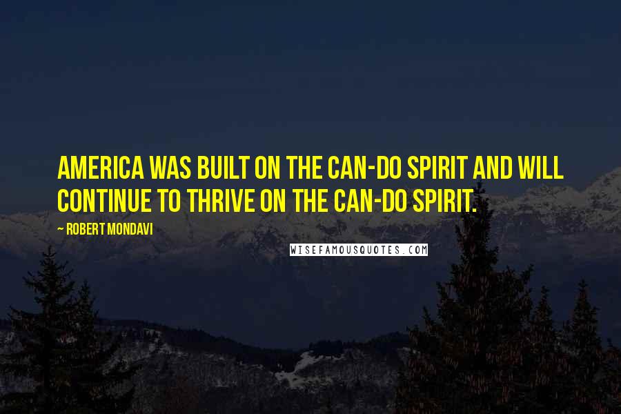 Robert Mondavi Quotes: America was built on the can-do spirit and will continue to thrive on the can-do spirit.