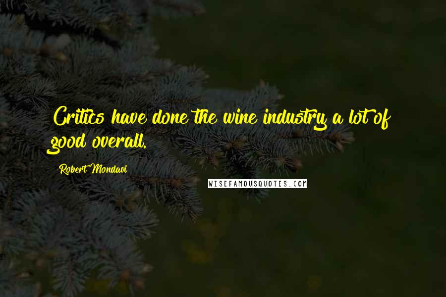 Robert Mondavi Quotes: Critics have done the wine industry a lot of good overall.