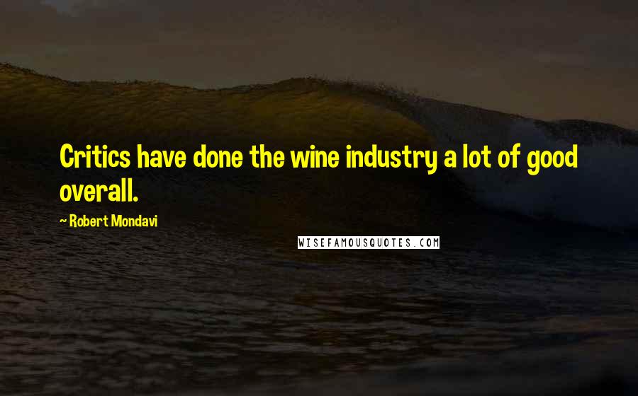 Robert Mondavi Quotes: Critics have done the wine industry a lot of good overall.