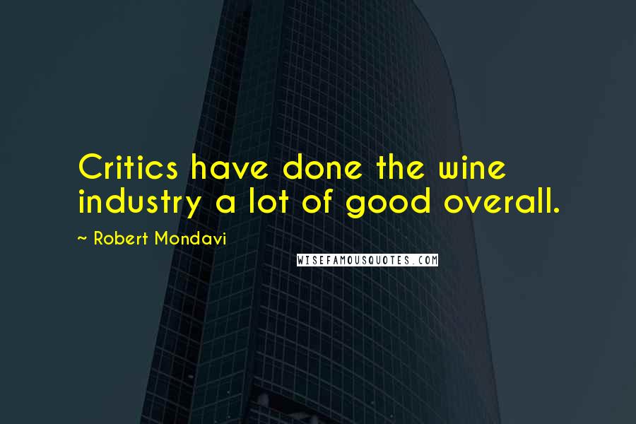 Robert Mondavi Quotes: Critics have done the wine industry a lot of good overall.