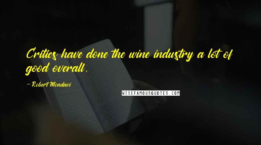 Robert Mondavi Quotes: Critics have done the wine industry a lot of good overall.