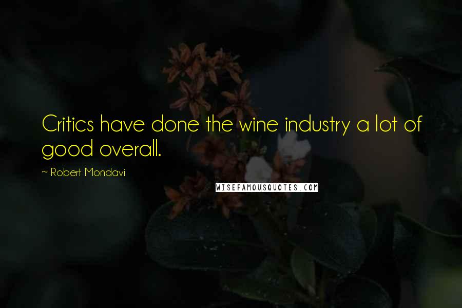 Robert Mondavi Quotes: Critics have done the wine industry a lot of good overall.