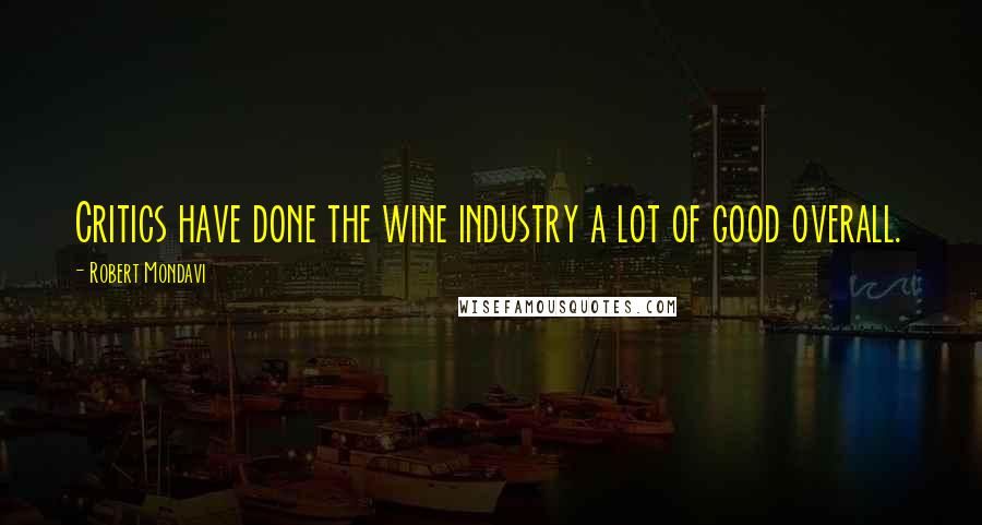 Robert Mondavi Quotes: Critics have done the wine industry a lot of good overall.