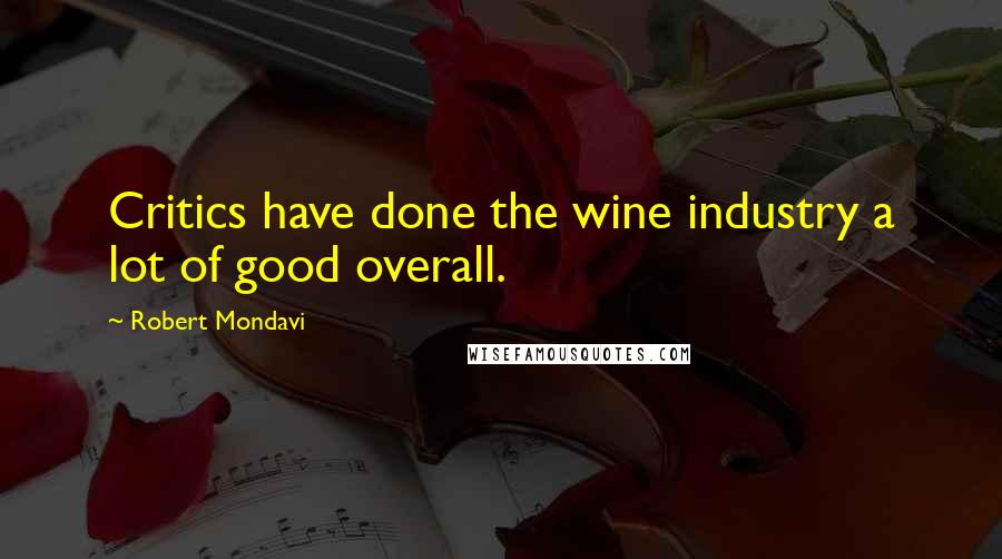 Robert Mondavi Quotes: Critics have done the wine industry a lot of good overall.