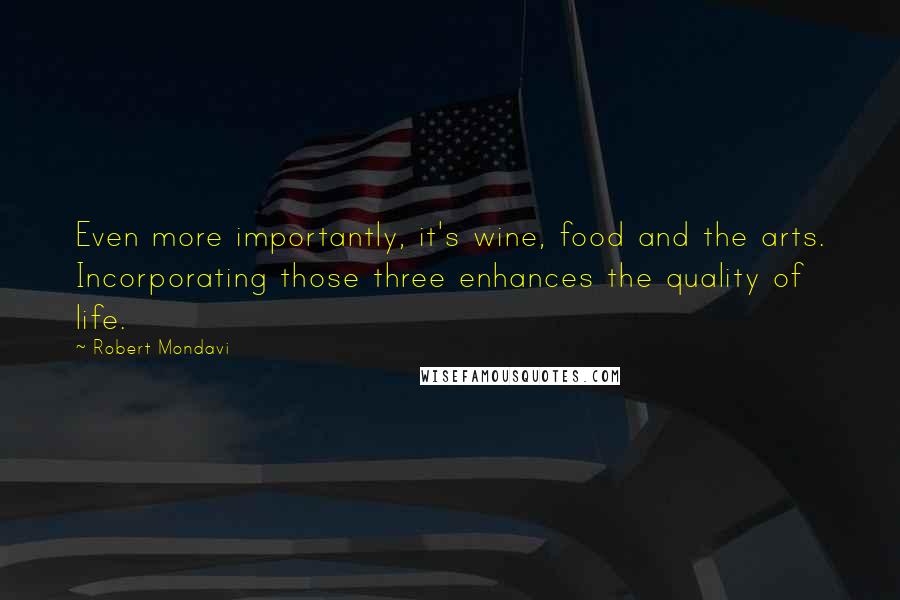 Robert Mondavi Quotes: Even more importantly, it's wine, food and the arts. Incorporating those three enhances the quality of life.