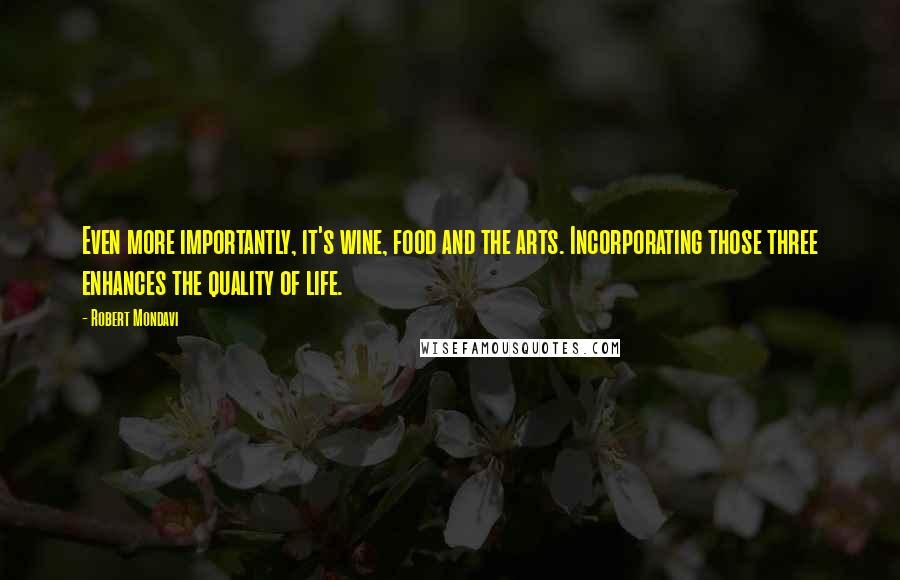 Robert Mondavi Quotes: Even more importantly, it's wine, food and the arts. Incorporating those three enhances the quality of life.