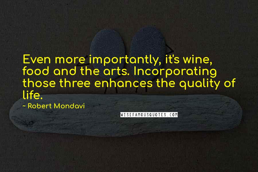 Robert Mondavi Quotes: Even more importantly, it's wine, food and the arts. Incorporating those three enhances the quality of life.