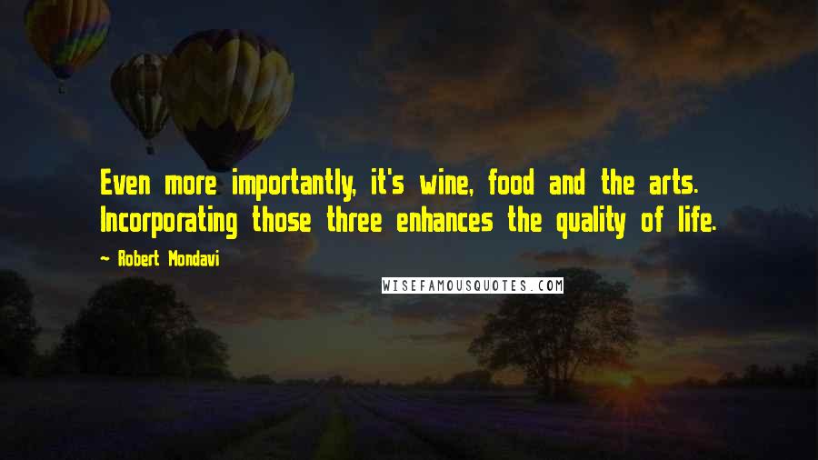 Robert Mondavi Quotes: Even more importantly, it's wine, food and the arts. Incorporating those three enhances the quality of life.