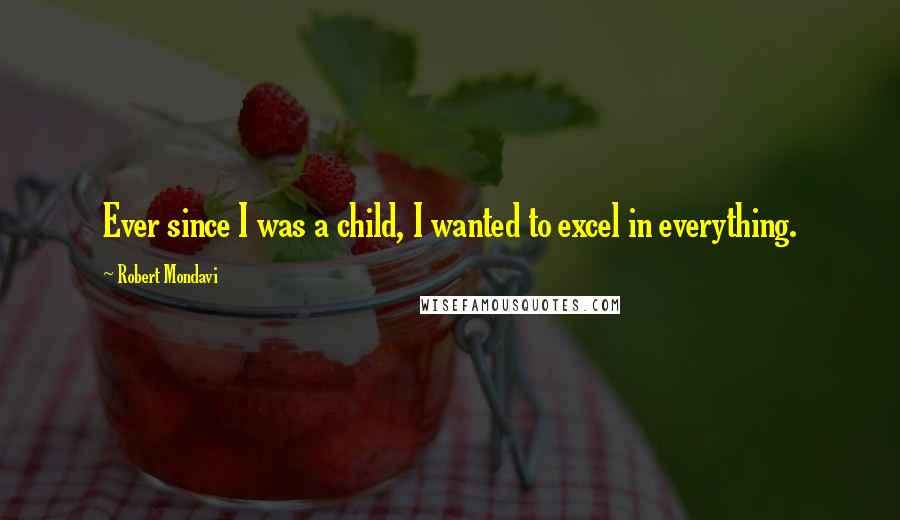 Robert Mondavi Quotes: Ever since I was a child, I wanted to excel in everything.