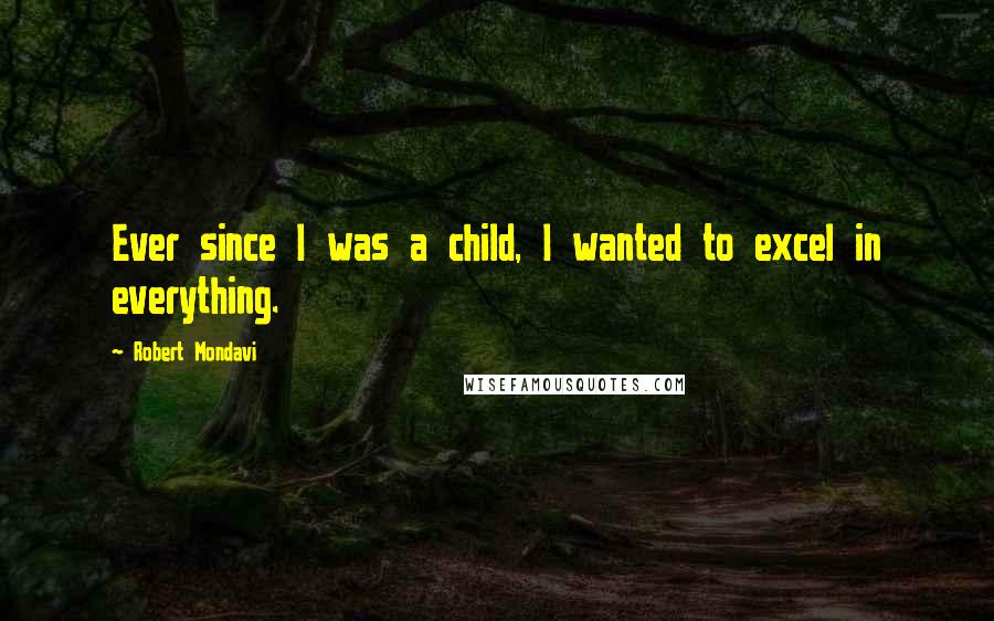 Robert Mondavi Quotes: Ever since I was a child, I wanted to excel in everything.