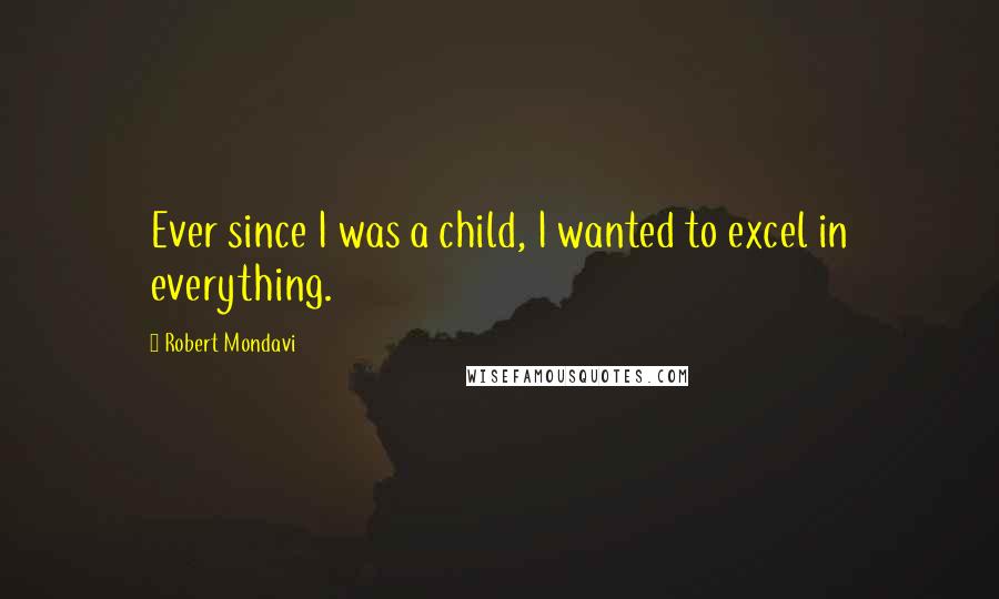 Robert Mondavi Quotes: Ever since I was a child, I wanted to excel in everything.