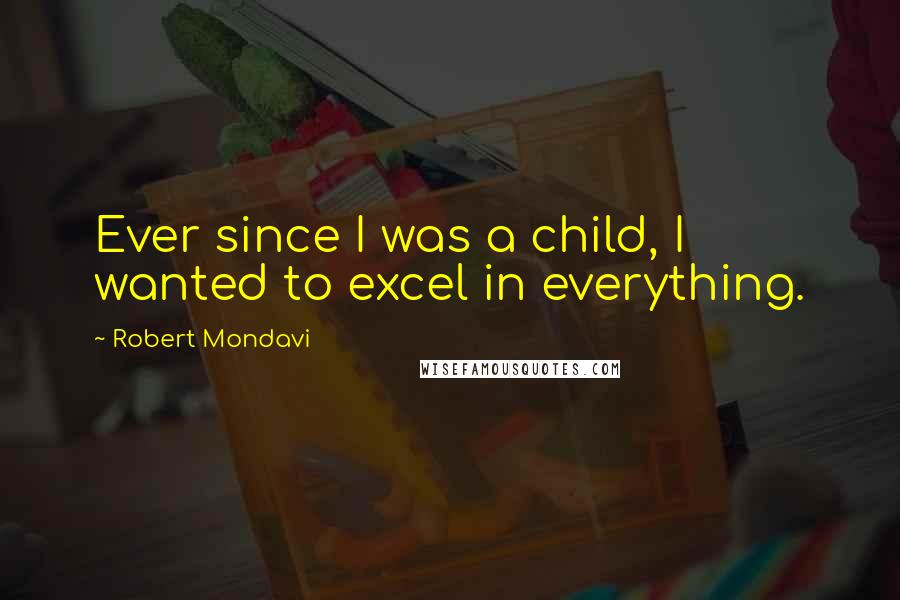 Robert Mondavi Quotes: Ever since I was a child, I wanted to excel in everything.