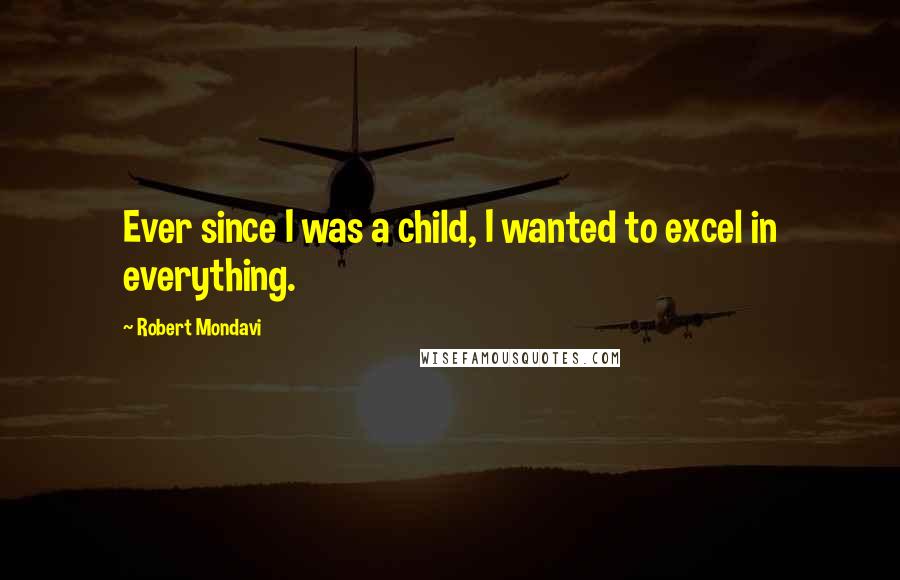 Robert Mondavi Quotes: Ever since I was a child, I wanted to excel in everything.