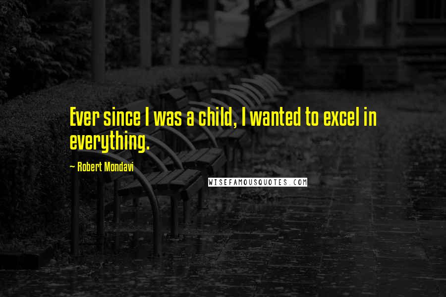 Robert Mondavi Quotes: Ever since I was a child, I wanted to excel in everything.