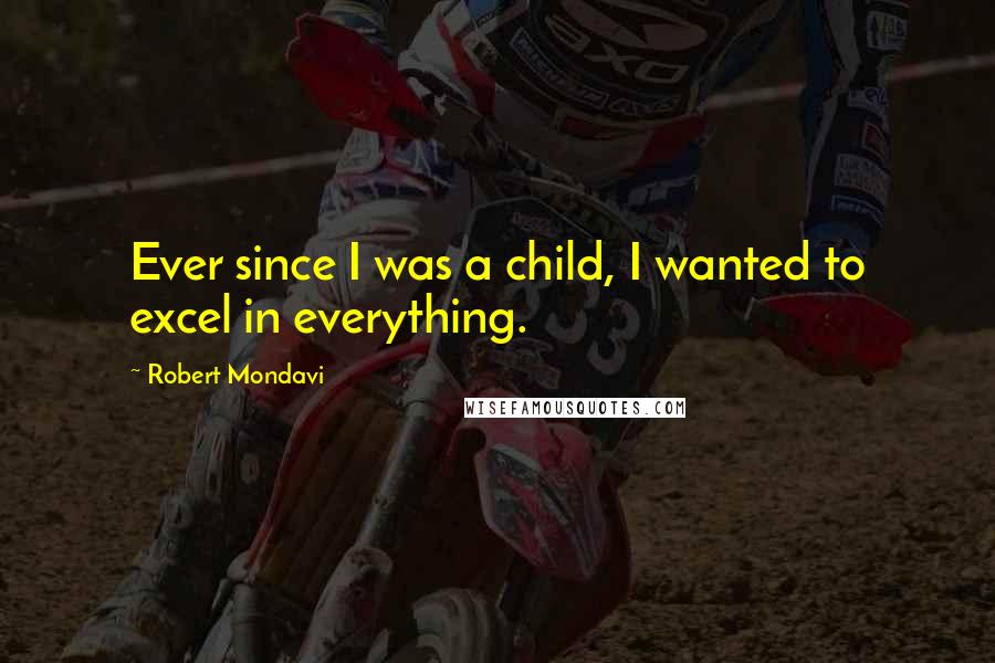 Robert Mondavi Quotes: Ever since I was a child, I wanted to excel in everything.