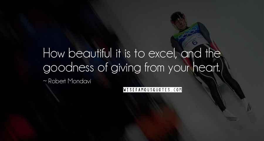Robert Mondavi Quotes: How beautiful it is to excel, and the goodness of giving from your heart.