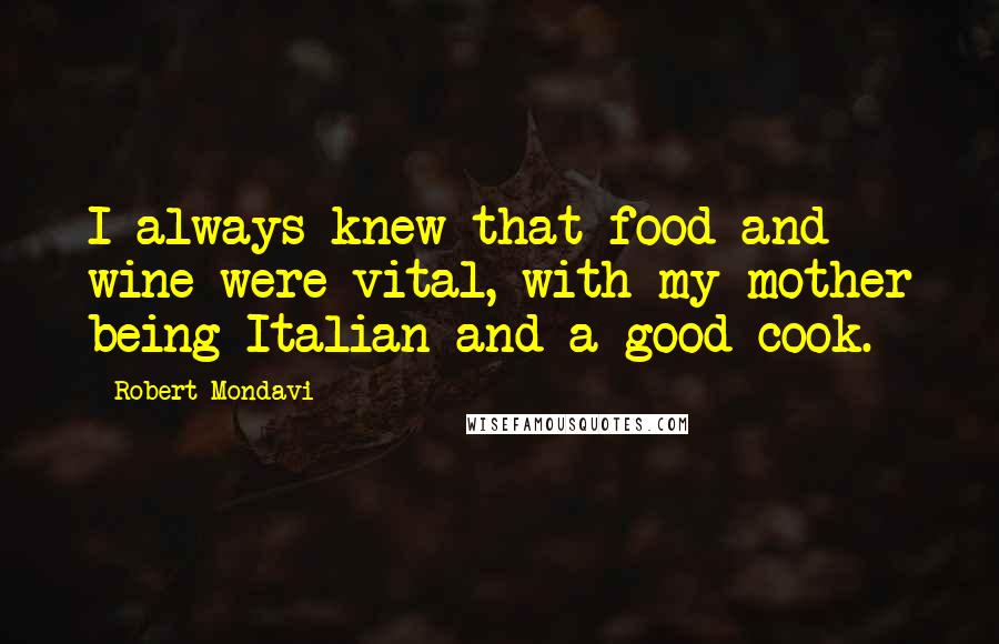 Robert Mondavi Quotes: I always knew that food and wine were vital, with my mother being Italian and a good cook.