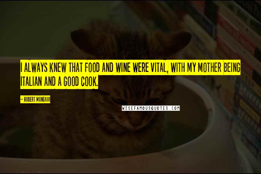 Robert Mondavi Quotes: I always knew that food and wine were vital, with my mother being Italian and a good cook.