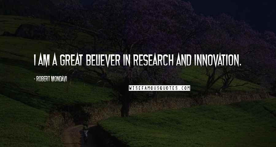 Robert Mondavi Quotes: I am a great believer in research and innovation.