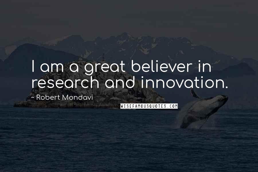 Robert Mondavi Quotes: I am a great believer in research and innovation.