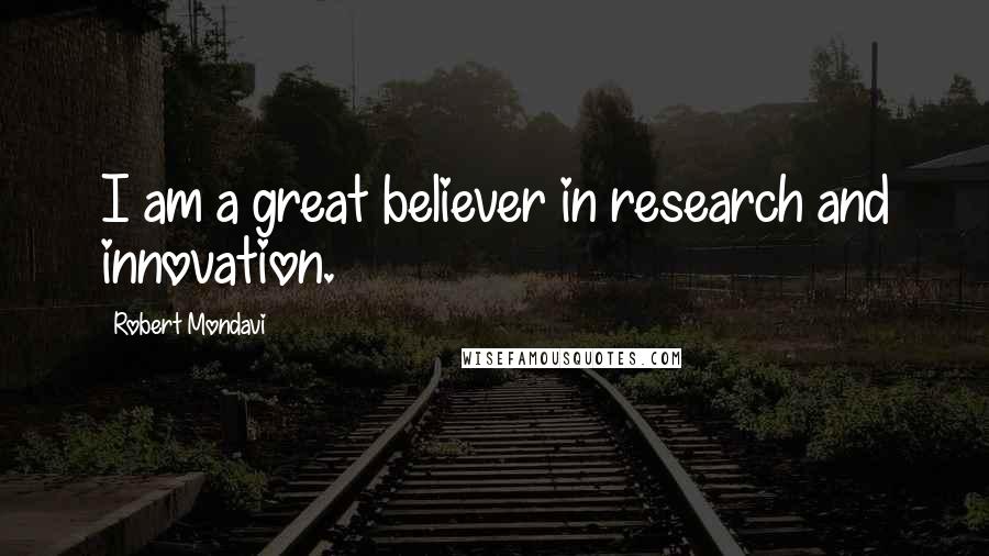 Robert Mondavi Quotes: I am a great believer in research and innovation.