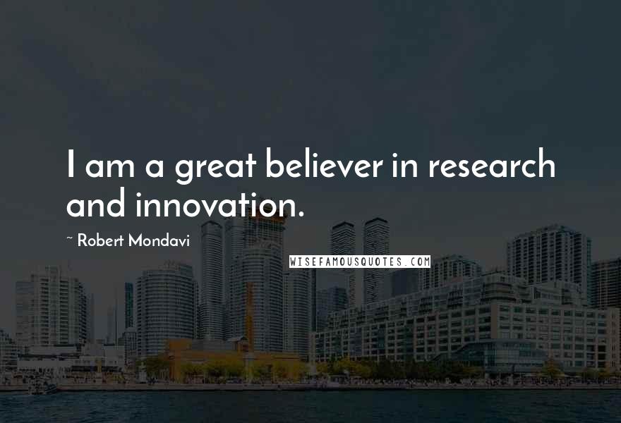 Robert Mondavi Quotes: I am a great believer in research and innovation.