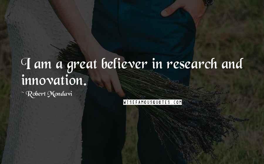 Robert Mondavi Quotes: I am a great believer in research and innovation.