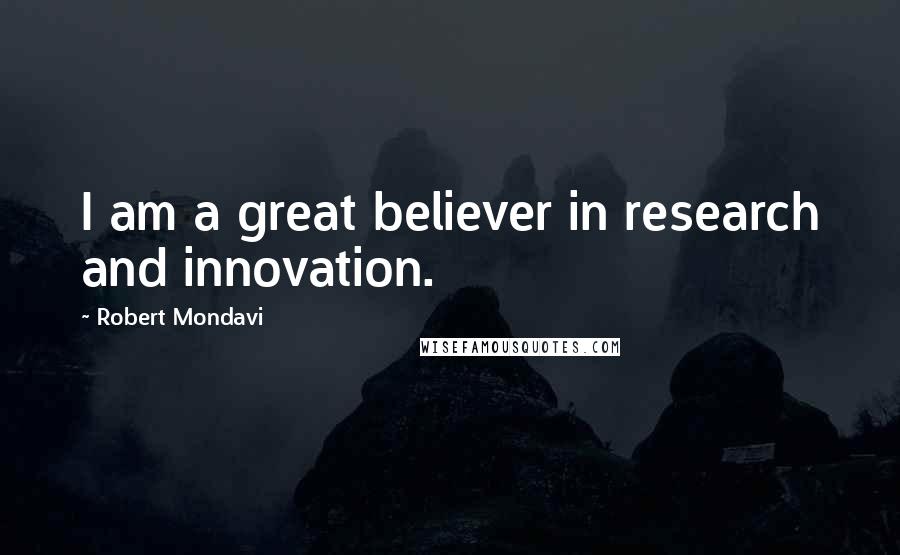 Robert Mondavi Quotes: I am a great believer in research and innovation.