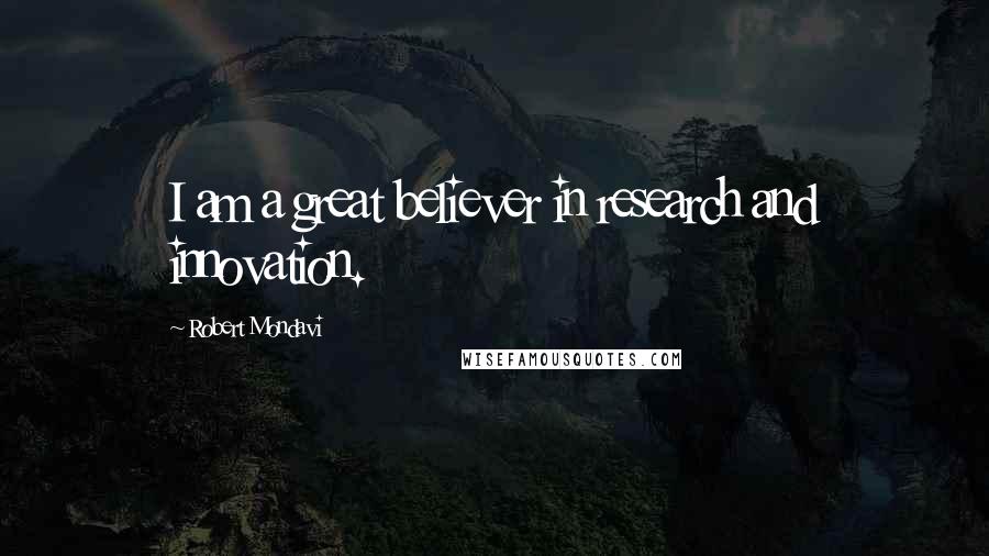 Robert Mondavi Quotes: I am a great believer in research and innovation.