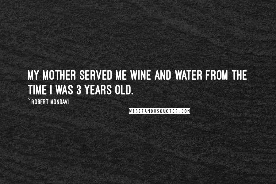 Robert Mondavi Quotes: My mother served me wine and water from the time I was 3 years old.