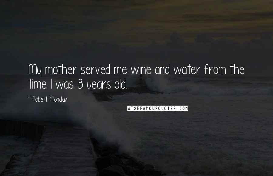 Robert Mondavi Quotes: My mother served me wine and water from the time I was 3 years old.
