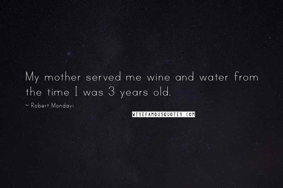 Robert Mondavi Quotes: My mother served me wine and water from the time I was 3 years old.