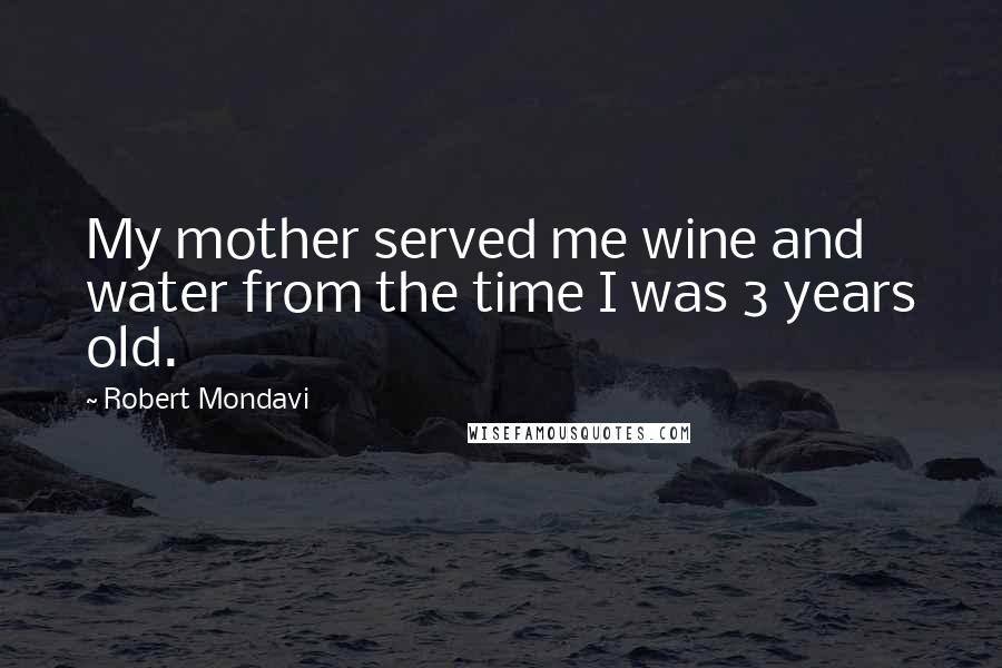 Robert Mondavi Quotes: My mother served me wine and water from the time I was 3 years old.
