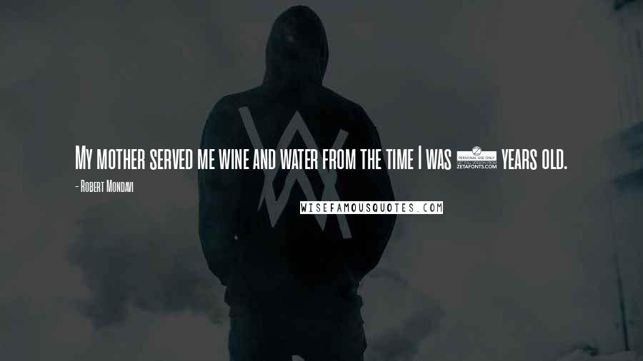Robert Mondavi Quotes: My mother served me wine and water from the time I was 3 years old.
