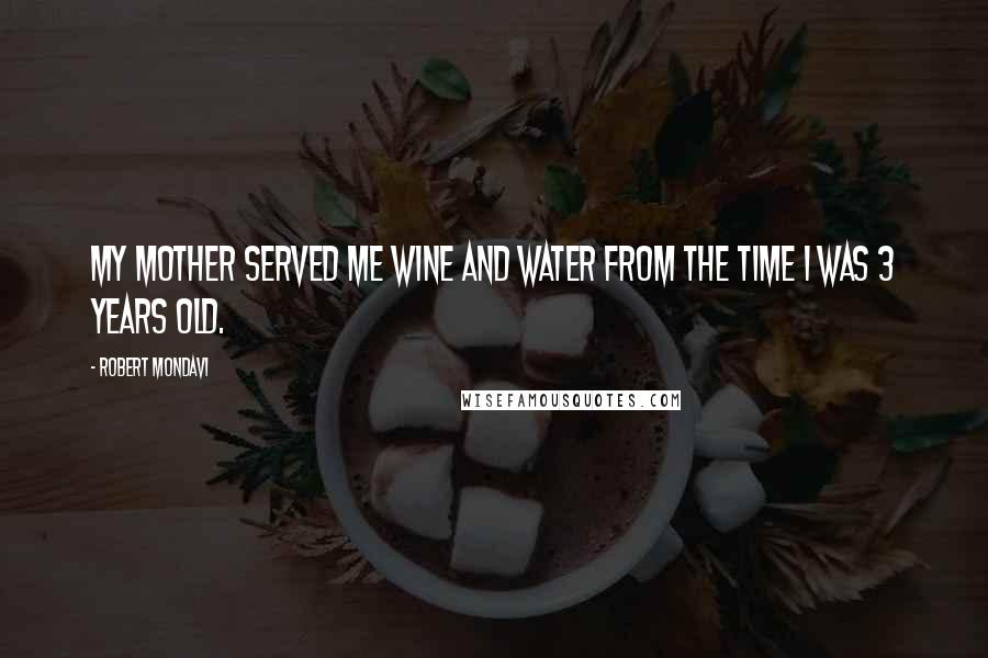 Robert Mondavi Quotes: My mother served me wine and water from the time I was 3 years old.