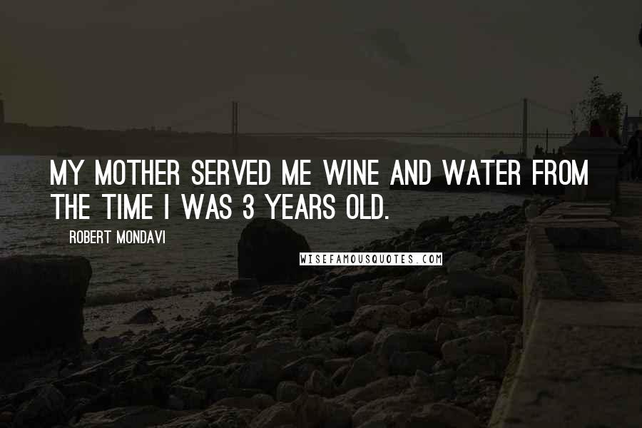 Robert Mondavi Quotes: My mother served me wine and water from the time I was 3 years old.