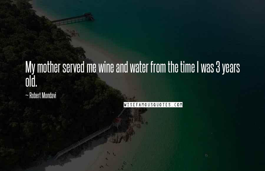 Robert Mondavi Quotes: My mother served me wine and water from the time I was 3 years old.