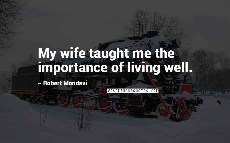 Robert Mondavi Quotes: My wife taught me the importance of living well.