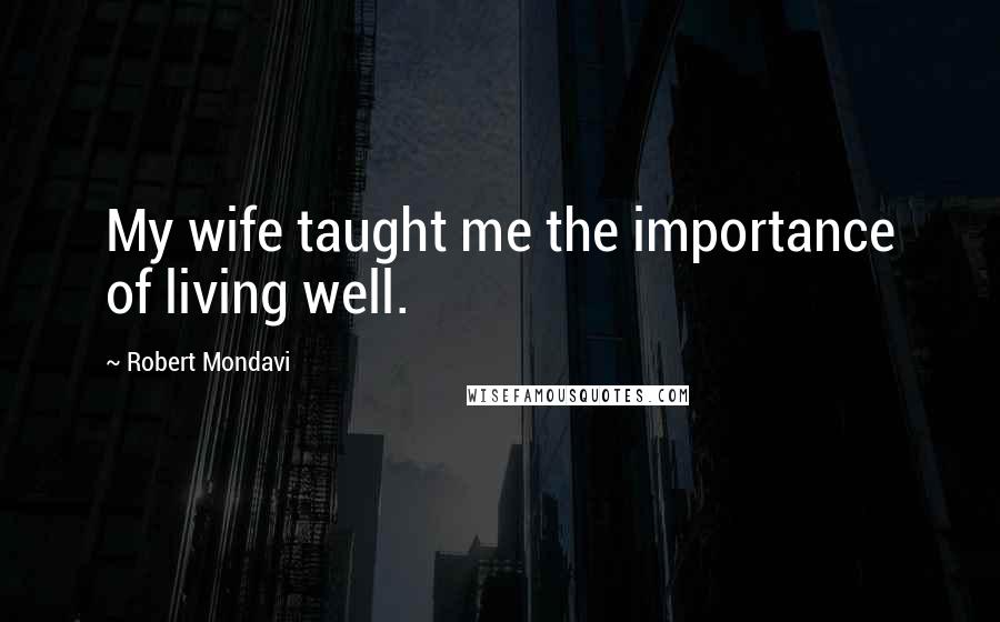 Robert Mondavi Quotes: My wife taught me the importance of living well.