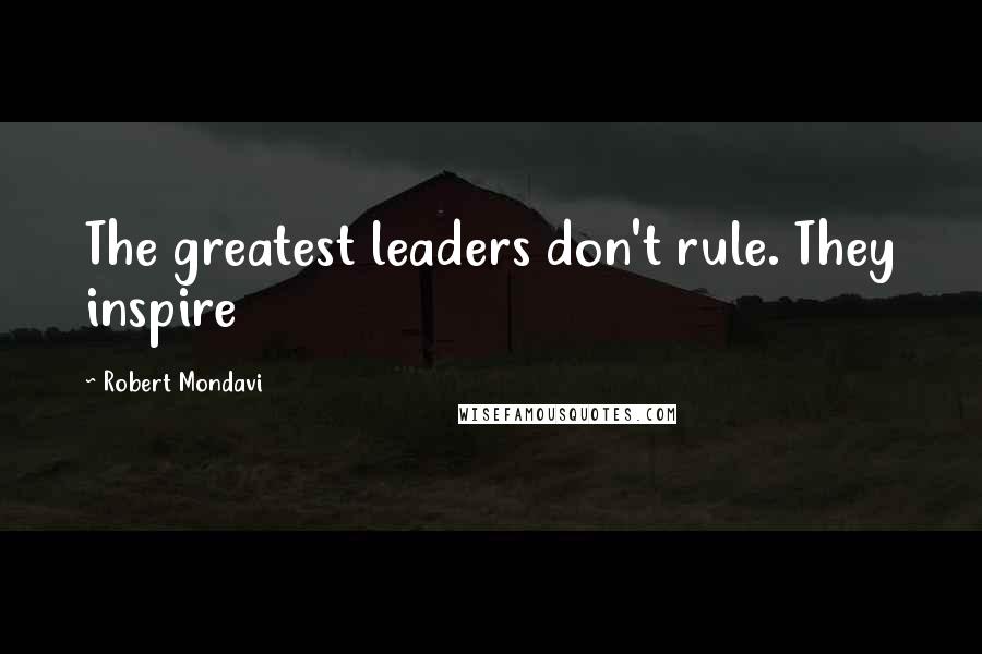 Robert Mondavi Quotes: The greatest leaders don't rule. They inspire