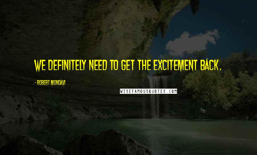 Robert Mondavi Quotes: We definitely need to get the excitement back.