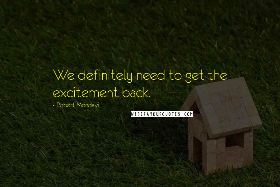 Robert Mondavi Quotes: We definitely need to get the excitement back.